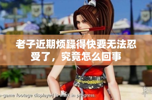 老子近期烦躁得快要无法忍受了，究竟怎么回事
