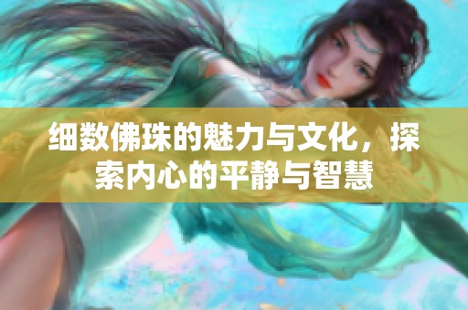 细数佛珠的魅力与文化，探索内心的平静与智慧