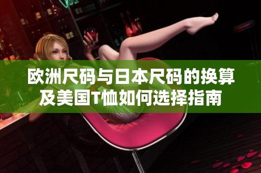 欧洲尺码与日本尺码的换算及美国T恤如何选择指南