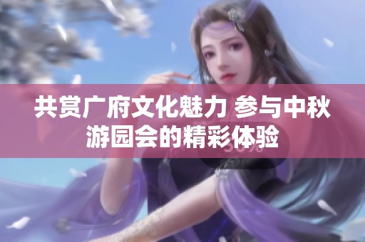 共赏广府文化魅力 参与中秋游园会的精彩体验