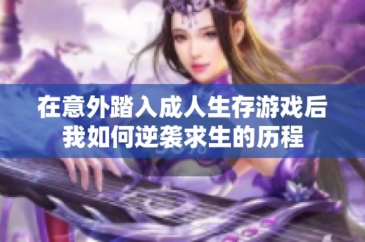 在意外踏入成人生存游戏后我如何逆袭求生的历程