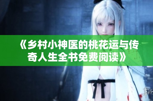 《乡村小神医的桃花运与传奇人生全书免费阅读》