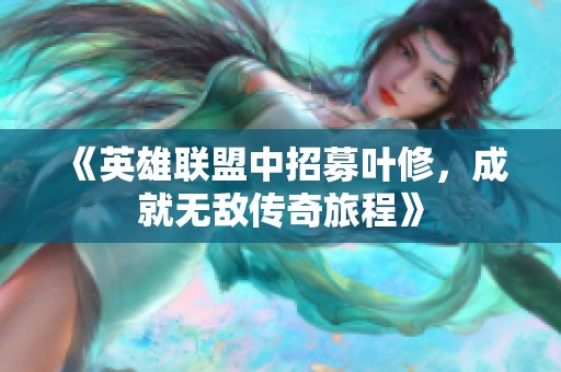 《英雄联盟中招募叶修，成就无敌传奇旅程》
