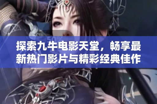 探索九牛电影天堂，畅享最新热门影片与精彩经典佳作