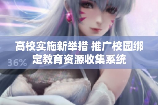 高校实施新举措 推广校园绑定教育资源收集系统