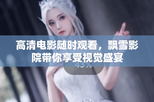 高清电影随时观看，飘雪影院带你享受视觉盛宴