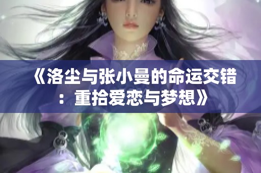 《洛尘与张小曼的命运交错：重拾爱恋与梦想》