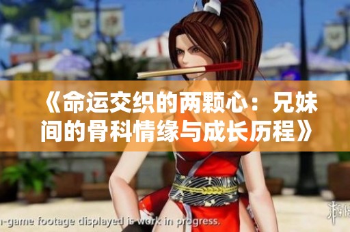 《命运交织的两颗心：兄妹间的骨科情缘与成长历程》
