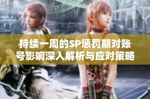 持续一周的SP惩罚期对账号影响深入解析与应对策略