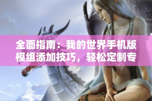 全面指南：我的世界手机版模组添加技巧，轻松定制专属玩法