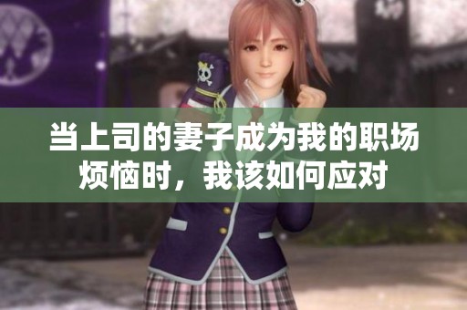 当上司的妻子成为我的职场烦恼时，我该如何应对