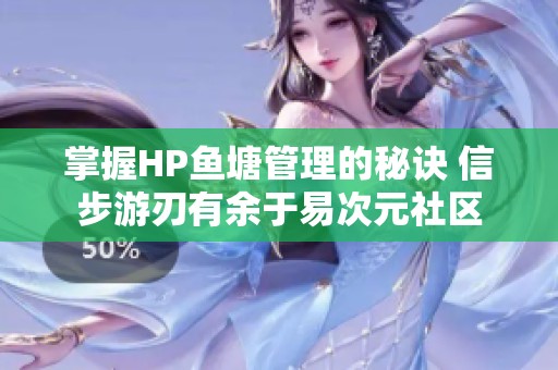 掌握HP鱼塘管理的秘诀 信步游刃有余于易次元社区