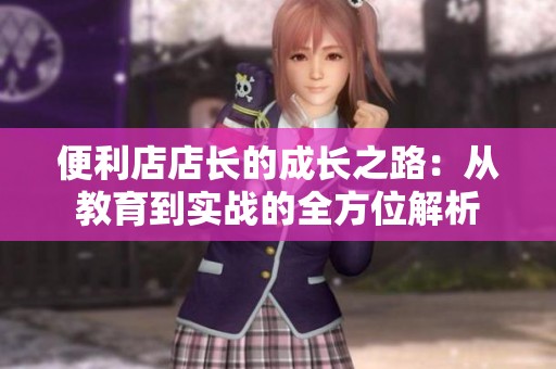 便利店店长的成长之路：从教育到实战的全方位解析
