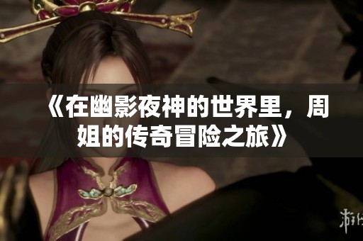 《在幽影夜神的世界里，周姐的传奇冒险之旅》