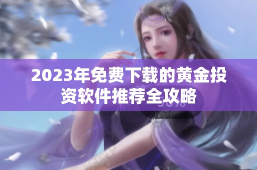 2023年免费下载的黄金投资软件推荐全攻略