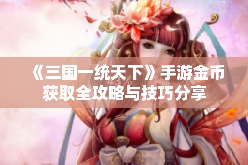 《三国一统天下》手游金币获取全攻略与技巧分享