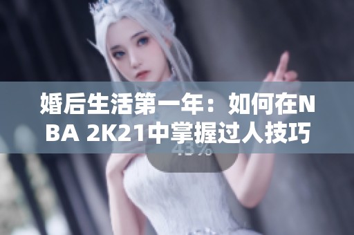 婚后生活第一年：如何在NBA 2K21中掌握过人技巧攻略