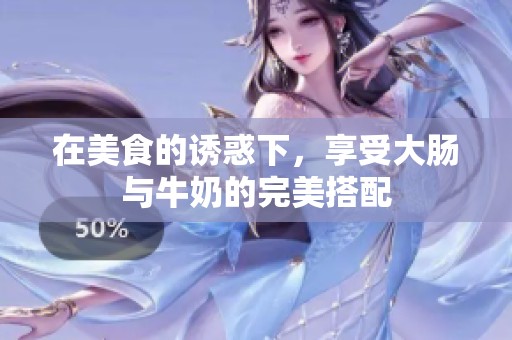在美食的诱惑下，享受大肠与牛奶的完美搭配