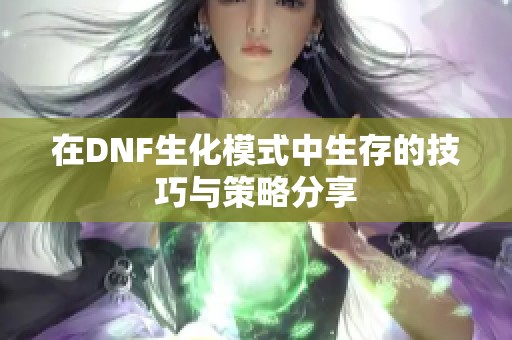 在DNF生化模式中生存的技巧与策略分享