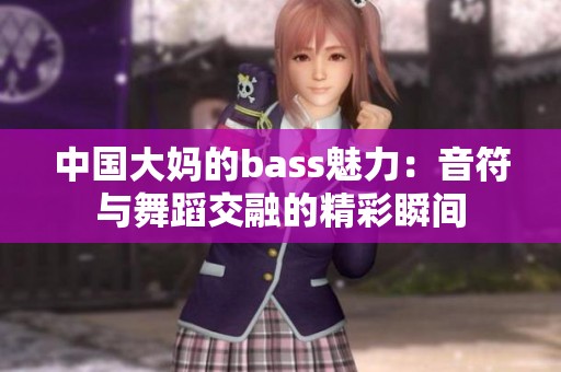 中国大妈的bass魅力：音符与舞蹈交融的精彩瞬间