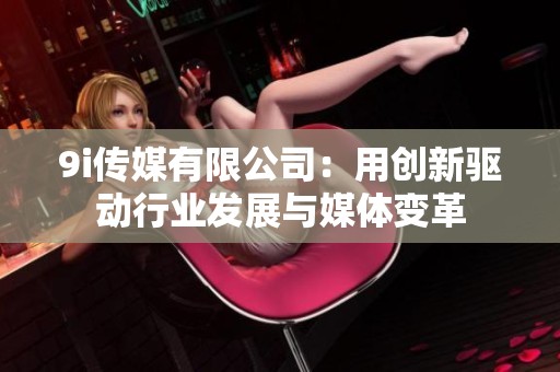 9i传媒有限公司：用创新驱动行业发展与媒体变革