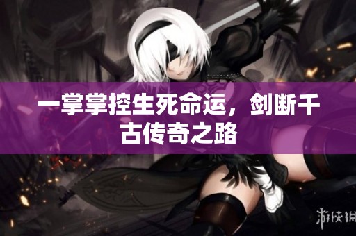 一掌掌控生死命运，剑断千古传奇之路