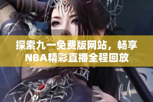 探索九一免费版网站，畅享NBA精彩直播全程回放