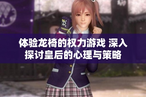 体验龙椅的权力游戏 深入探讨皇后的心理与策略