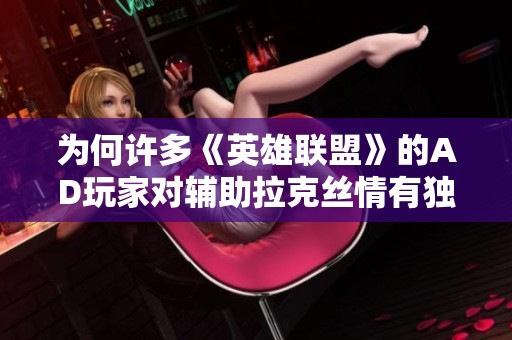 为何许多《英雄联盟》的AD玩家对辅助拉克丝情有独钟却又心生抵触
