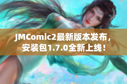 JMComic2最新版本发布，安装包1.7.0全新上线！