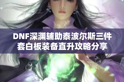 DNF深渊辅助泰波尔斯三件套白板装备直升攻略分享