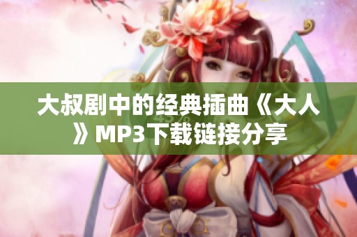 大叔剧中的经典插曲《大人》MP3下载链接分享