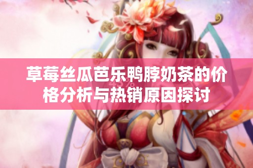 草莓丝瓜芭乐鸭脖奶茶的价格分析与热销原因探讨