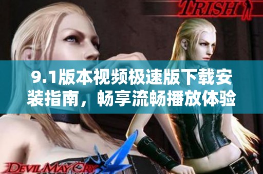 9.1版本视频极速版下载安装指南，畅享流畅播放体验
