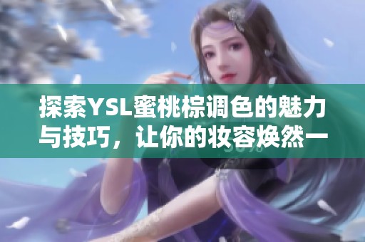 探索YSL蜜桃棕调色的魅力与技巧，让你的妆容焕然一新