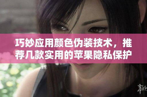 巧妙应用颜色伪装技术，推荐几款实用的苹果隐私保护应用