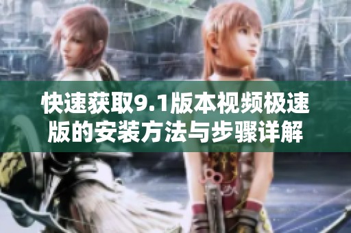 快速获取9.1版本视频极速版的安装方法与步骤详解