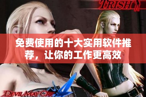 免费使用的十大实用软件推荐，让你的工作更高效