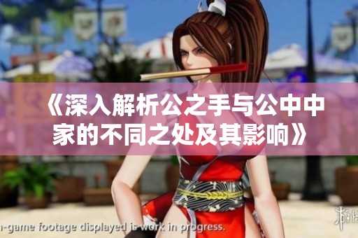 《深入解析公之手与公中中家的不同之处及其影响》