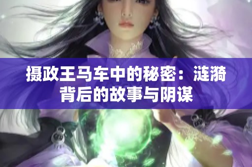摄政王马车中的秘密：涟漪背后的故事与阴谋