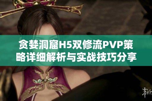 贪婪洞窟H5双修流PVP策略详细解析与实战技巧分享
