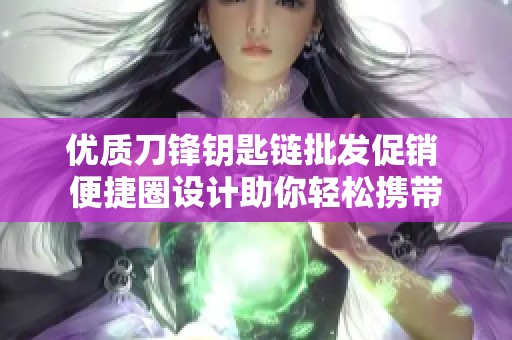 优质刀锋钥匙链批发促销 便捷圈设计助你轻松携带