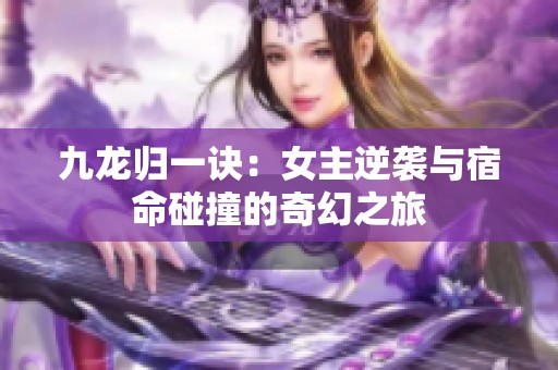 九龙归一诀：女主逆袭与宿命碰撞的奇幻之旅