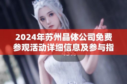 2024年苏州晶体公司免费参观活动详细信息及参与指南