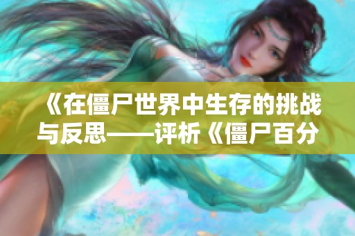 《在僵尸世界中生存的挑战与反思——评析《僵尸百分百》》
