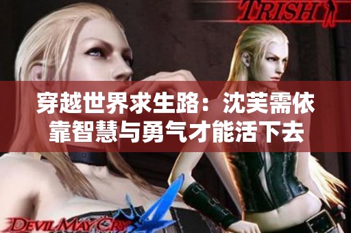 穿越世界求生路：沈芙需依靠智慧与勇气才能活下去