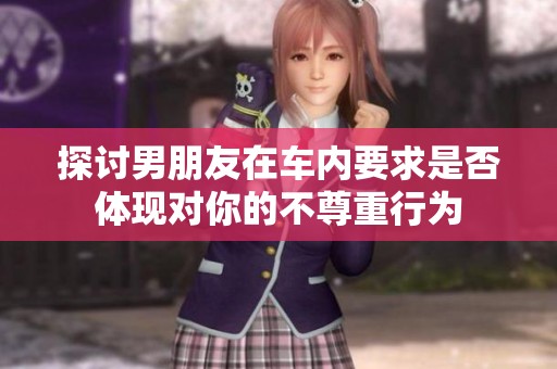 探讨男朋友在车内要求是否体现对你的不尊重行为