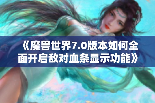 《魔兽世界7.0版本如何全面开启敌对血条显示功能》