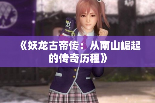 《妖龙古帝传：从南山崛起的传奇历程》