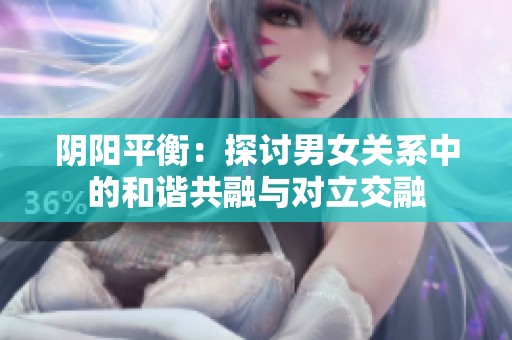 阴阳平衡：探讨男女关系中的和谐共融与对立交融